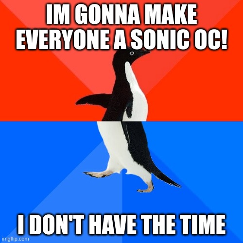 i'll do a maximum of 5 requests | IM GONNA MAKE EVERYONE A SONIC OC! I DON'T HAVE THE TIME | image tagged in memes,socially awesome awkward penguin | made w/ Imgflip meme maker