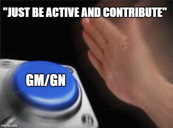 GMGN | "JUST BE ACTIVE AND CONTRIBUTE"; GM/GN | image tagged in memes,blank nut button | made w/ Imgflip meme maker
