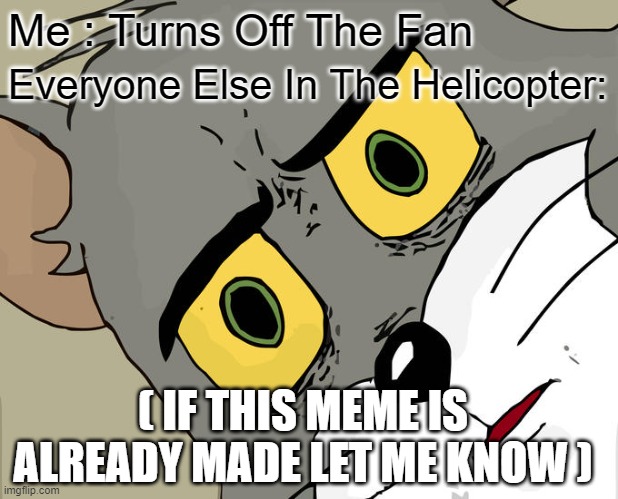 OH NO | Me : Turns Off The Fan; Everyone Else In The Helicopter:; ( IF THIS MEME IS ALREADY MADE LET ME KNOW ) | image tagged in memes,unsettled tom | made w/ Imgflip meme maker