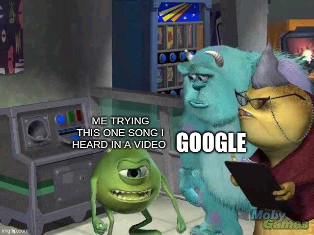 anyone relate | GOOGLE; ME TRYING THIS ONE SONG I HEARD IN A VIDEO | image tagged in mike wazowski trying to explain | made w/ Imgflip meme maker