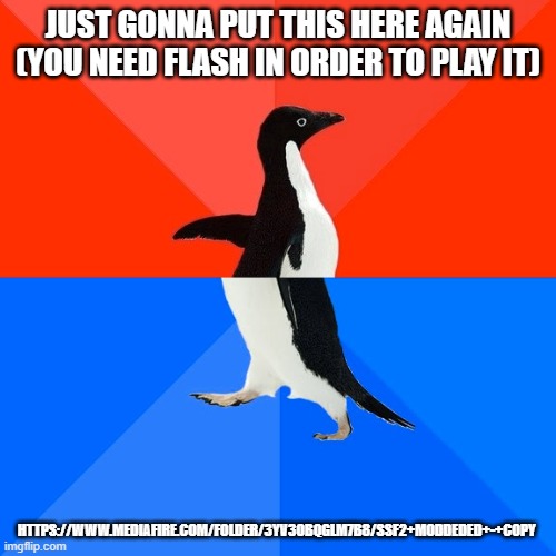 Socially Awesome Awkward Penguin | JUST GONNA PUT THIS HERE AGAIN (YOU NEED FLASH IN ORDER TO PLAY IT); HTTPS://WWW.MEDIAFIRE.COM/FOLDER/3YV30BQGLM7B8/SSF2+MODDEDED+-+COPY | image tagged in memes,socially awesome awkward penguin | made w/ Imgflip meme maker