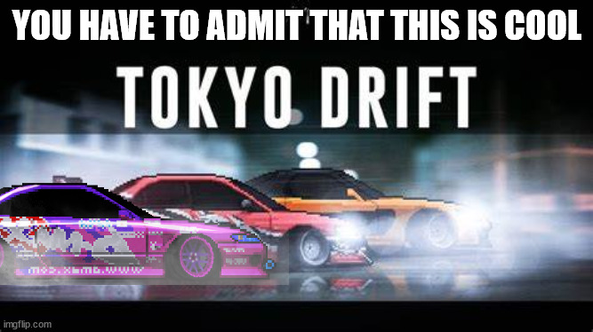 tokyo drift | YOU HAVE TO ADMIT THAT THIS IS COOL | image tagged in tokyo drift | made w/ Imgflip meme maker