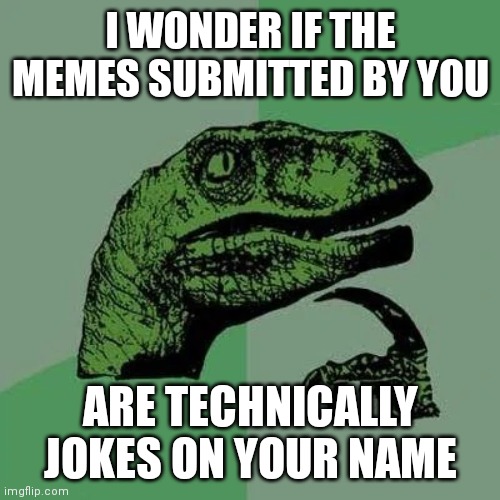 R they tho? | I WONDER IF THE MEMES SUBMITTED BY YOU; ARE TECHNICALLY JOKES ON YOUR NAME | image tagged in raptor asking questions | made w/ Imgflip meme maker