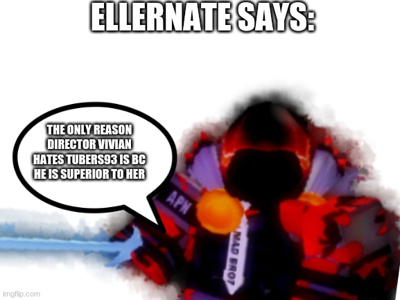 Roblox players can understand | ELLERNATE SAYS:; THE ONLY REASON DIRECTOR VIVIAN HATES TUBERS93 IS BC HE IS SUPERIOR TO HER | image tagged in memes | made w/ Imgflip meme maker