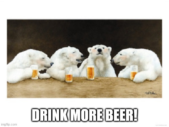 polar bears drinking beer | DRINK MORE BEER! | image tagged in polar bears drinking beer | made w/ Imgflip meme maker