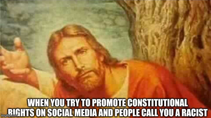 Confused jesus | WHEN YOU TRY TO PROMOTE CONSTITUTIONAL RIGHTS ON SOCIAL MEDIA AND PEOPLE CALL YOU A RACIST | image tagged in confused jesus | made w/ Imgflip meme maker