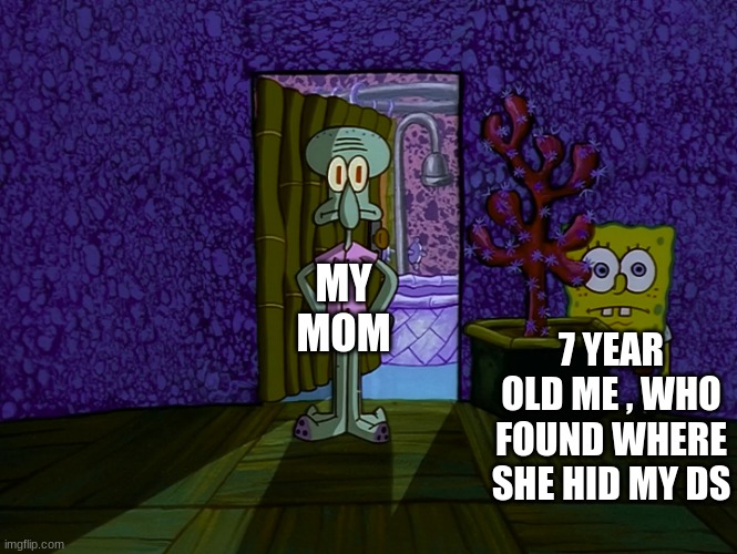 Spongebob Hiding | 7 YEAR OLD ME , WHO FOUND WHERE SHE HID MY DS; MY MOM | image tagged in funny,memes | made w/ Imgflip meme maker