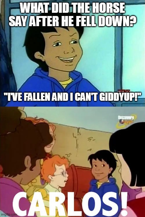 Carlos made a pun about horses |  WHAT DID THE HORSE SAY AFTER HE FELL DOWN? "I'VE FALLEN AND I CAN'T GIDDYUP!" | image tagged in carlos - magic school bus | made w/ Imgflip meme maker