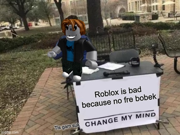 Change My Mind Meme |  Roblox is bad because no fre bobek; Tis gam suk | image tagged in memes,change my mind | made w/ Imgflip meme maker