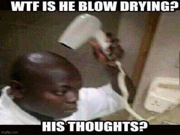 blow drying his thoughts | image tagged in deep thoughts | made w/ Imgflip meme maker