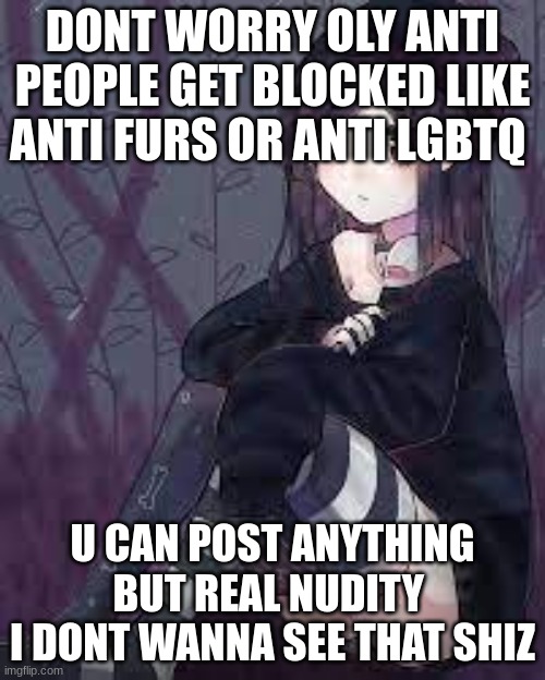 only* | DONT WORRY OLY ANTI PEOPLE GET BLOCKED LIKE ANTI FURS OR ANTI LGBTQ; U CAN POST ANYTHING BUT REAL NUDITY 
I DONT WANNA SEE THAT SHIZ | made w/ Imgflip meme maker