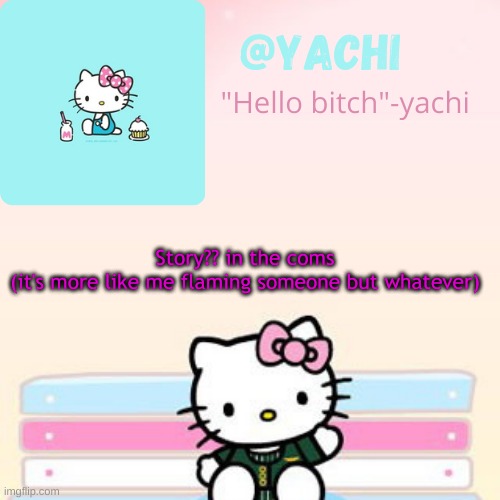 Yachi hello kitty temp-Fondue | Story?? in the coms
(it's more like me flaming someone but whatever) | image tagged in yachi hello kitty temp-fondue | made w/ Imgflip meme maker