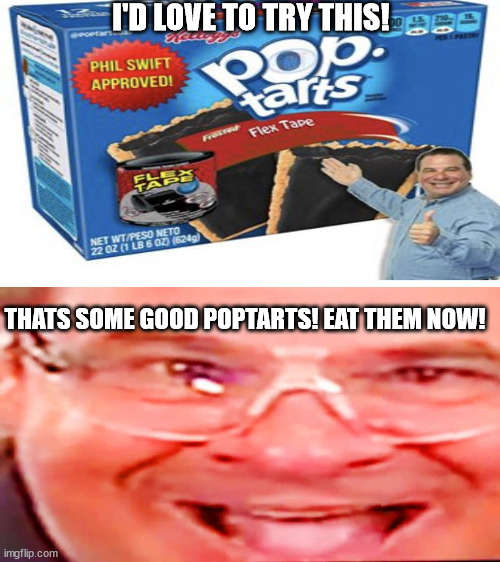  I'D LOVE TO TRY THIS! THATS SOME GOOD POPTARTS! EAT THEM NOW! | image tagged in deep fried phil swift | made w/ Imgflip meme maker