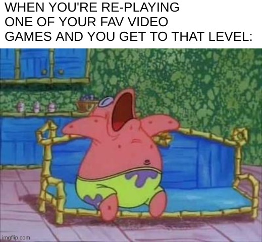 everyone hates THAT level | WHEN YOU'RE RE-PLAYING ONE OF YOUR FAV VIDEO GAMES AND YOU GET TO THAT LEVEL: | image tagged in patrick sleeping 1 panel,video games | made w/ Imgflip meme maker