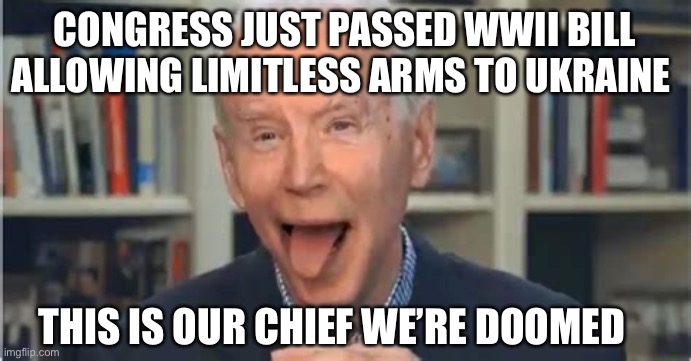 Congress declared war in Russia | CONGRESS JUST PASSED WWII BILL ALLOWING LIMITLESS ARMS TO UKRAINE; THIS IS OUR CHIEF WE’RE DOOMED | image tagged in batshit biden,war,fun,meme | made w/ Imgflip meme maker