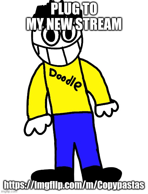 Doodle | PLUG TO MY NEW STREAM; https://imgflip.com/m/Copypastas | image tagged in doodle | made w/ Imgflip meme maker