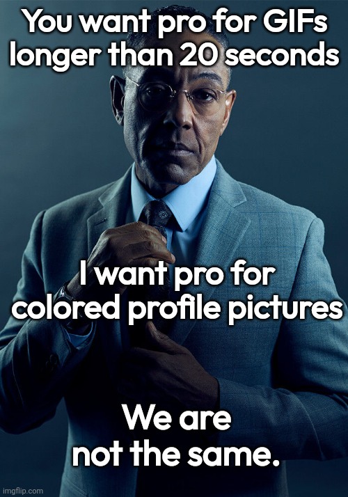 Gus Fring we are not the same | You want pro for GIFs longer than 20 seconds; I want pro for colored profile pictures; We are not the same. | image tagged in gus fring we are not the same | made w/ Imgflip meme maker