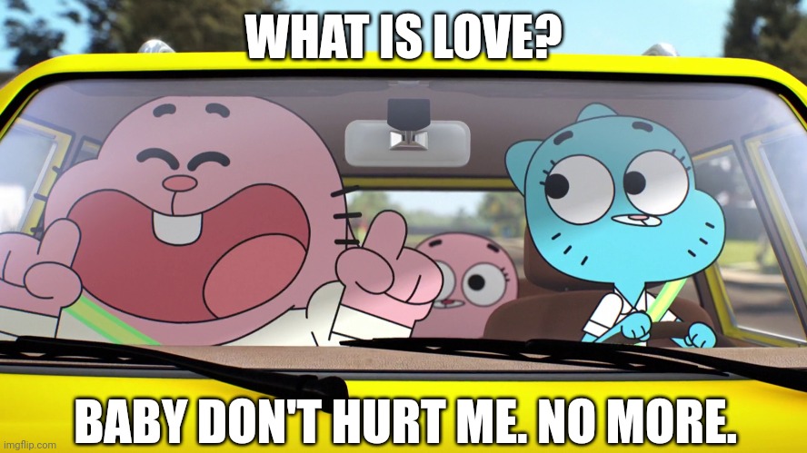 Night at the Rich-bury |  WHAT IS LOVE? BABY DON'T HURT ME. NO MORE. | image tagged in the amazing world of gumball,tawog,what is love,night at the roxbury | made w/ Imgflip meme maker