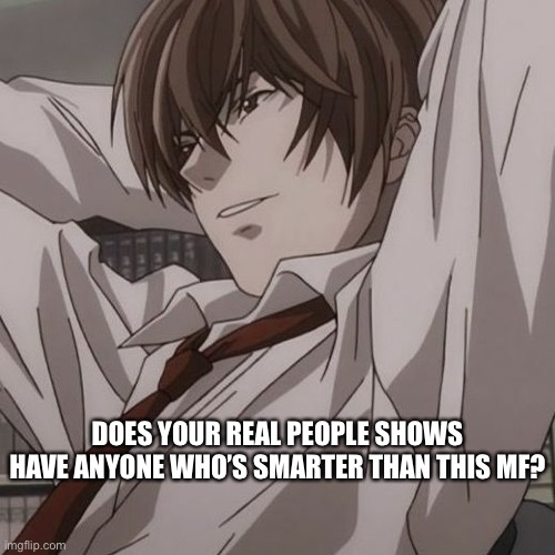 His iq is about 180 | DOES YOUR REAL PEOPLE SHOWS HAVE ANYONE WHO’S SMARTER THAN THIS MF? | made w/ Imgflip meme maker
