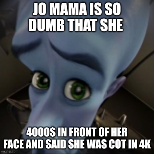 Megamind peeking | JO MAMA IS SO DUMB THAT SHE; 4000$ IN FRONT OF HER FACE AND SAID SHE WAS COT IN 4K | image tagged in megamind peeking | made w/ Imgflip meme maker