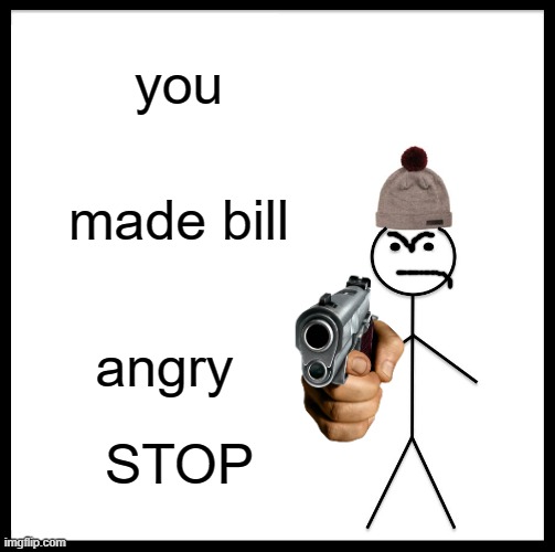 Be Like Bill Meme | you made bill angry STOP | image tagged in memes,be like bill | made w/ Imgflip meme maker