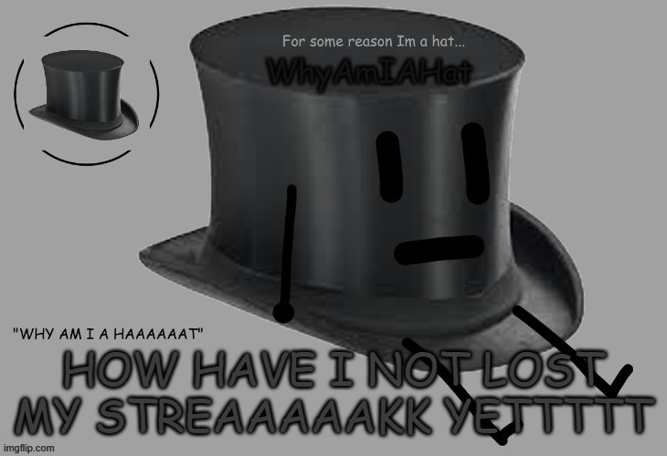 Hat announcement temp | HOW HAVE I NOT LOST MY STREAAAAAKK YETTTTT | image tagged in hat announcement temp | made w/ Imgflip meme maker