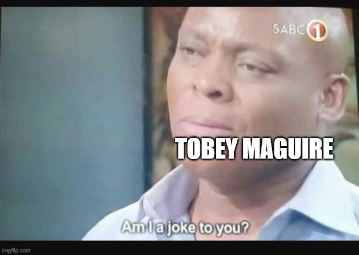 Am I a joke to you? | TOBEY MAGUIRE | image tagged in am i a joke to you | made w/ Imgflip meme maker