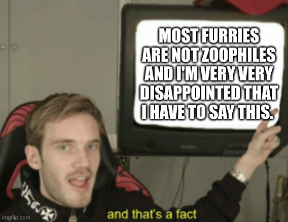 i am disappointed | MOST FURRIES ARE NOT ZOOPHILES AND I'M VERY VERY DISAPPOINTED THAT I HAVE TO SAY THIS. | image tagged in and that's a fact | made w/ Imgflip meme maker