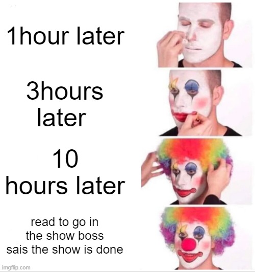 Clown Applying Makeup |  1hour later; 3hours later; 10 hours later; read to go in the show boss sais the show is done | image tagged in memes,clown applying makeup | made w/ Imgflip meme maker