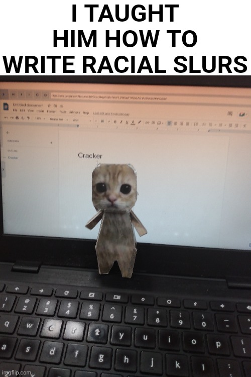 Pablo | I TAUGHT HIM HOW TO WRITE RACIAL SLURS | made w/ Imgflip meme maker