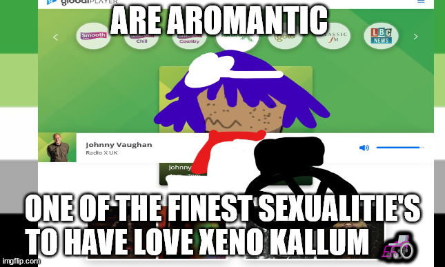 Aromantic memes | ARE AROMANTIC; ONE OF THE FINEST SEXUALITIE'S TO HAVE LOVE XENO KALLUM 🦽 | image tagged in asexual | made w/ Imgflip meme maker