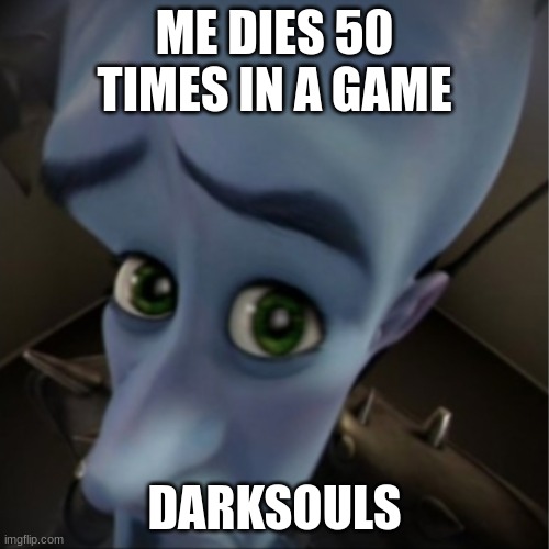 Megamind peeking | ME DIES 50 TIMES IN A GAME; DARKSOULS | image tagged in megamind peeking | made w/ Imgflip meme maker