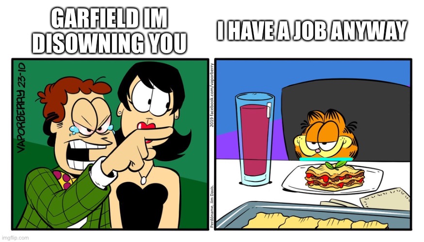 ueu | GARFIELD IM DISOWNING YOU; I HAVE A JOB ANYWAY | image tagged in john yelling at garfield | made w/ Imgflip meme maker