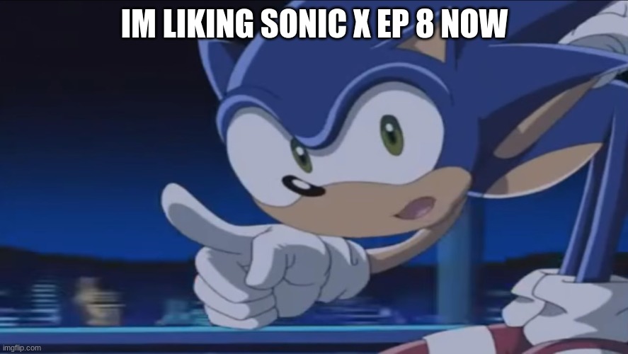 SONIC X! | IM LIKING SONIC X EP 8 NOW | image tagged in kids don't - sonic x | made w/ Imgflip meme maker