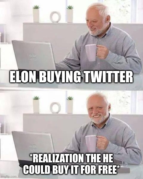 elon | ELON BUYING TWITTER; *REALIZATION THE HE COULD BUY IT FOR FREE* | image tagged in memes,hide the pain harold | made w/ Imgflip meme maker