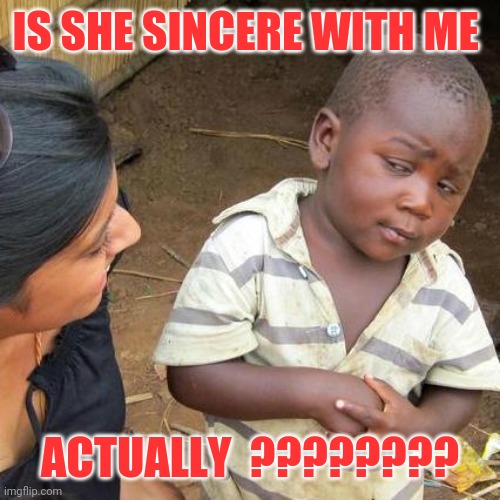 Third World Skeptical Kid Meme |  IS SHE SINCERE WITH ME; ACTUALLY  ???????? | image tagged in memes,third world skeptical kid | made w/ Imgflip meme maker