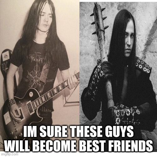 A incident | IM SURE THESE GUYS WILL BECOME BEST FRIENDS | image tagged in black metal,mayhem,lol | made w/ Imgflip meme maker