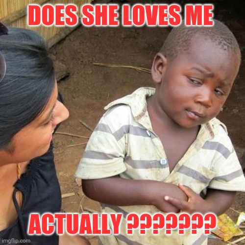 Third World Skeptical Kid | DOES SHE LOVES ME; ACTUALLY ??????? | image tagged in memes,third world skeptical kid | made w/ Imgflip meme maker