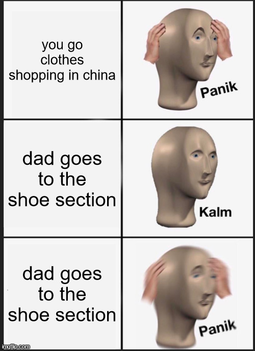 Asian Meme | you go clothes shopping in china; dad goes to the shoe section; dad goes to the shoe section | image tagged in memes,panik kalm panik | made w/ Imgflip meme maker