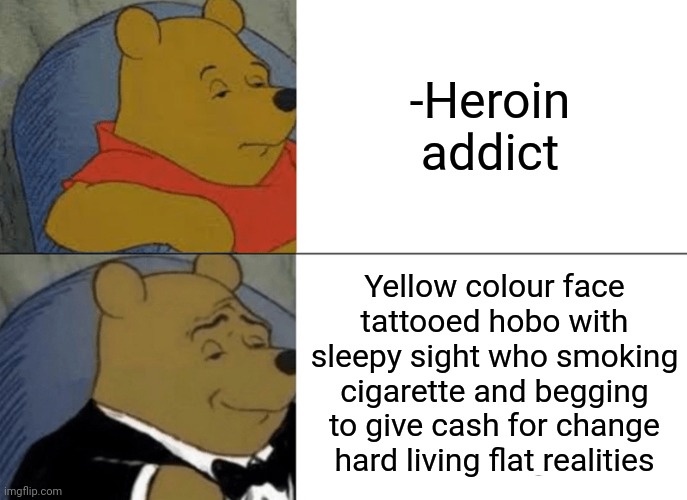 -Sketchy image. | -Heroin addict; Yellow colour face tattooed hobo with sleepy sight who smoking cigarette and begging to give cash for change hard living flat realities | image tagged in memes,tuxedo winnie the pooh,jefthehobo,heroin,don't do drugs,police chasing guy | made w/ Imgflip meme maker