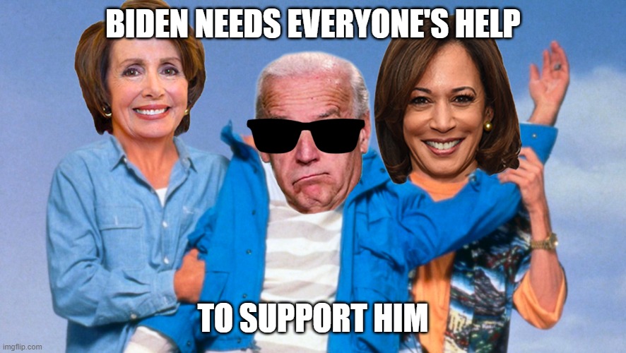 Weekend at Biden's | BIDEN NEEDS EVERYONE'S HELP; TO SUPPORT HIM | image tagged in weekend at biden's | made w/ Imgflip meme maker