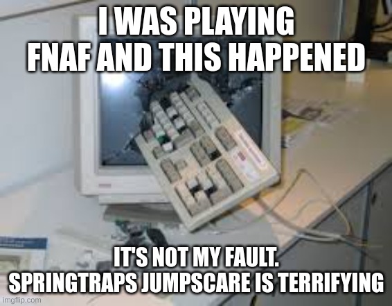 Springtrap Jumpscare | I WAS PLAYING FNAF AND THIS HAPPENED; IT'S NOT MY FAULT. SPRINGTRAPS JUMPSCARE IS TERRIFYING | image tagged in internet rage quit,fnaf rage,scared,jumpscare | made w/ Imgflip meme maker