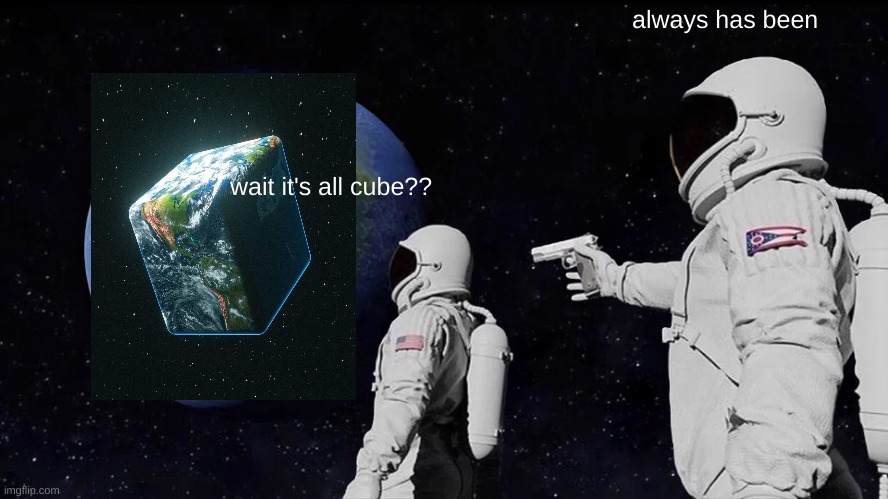 wait do we live in minecraft? | always has been; wait it's all cube?? | image tagged in memes,always has been,funny,fun,funny meme | made w/ Imgflip meme maker