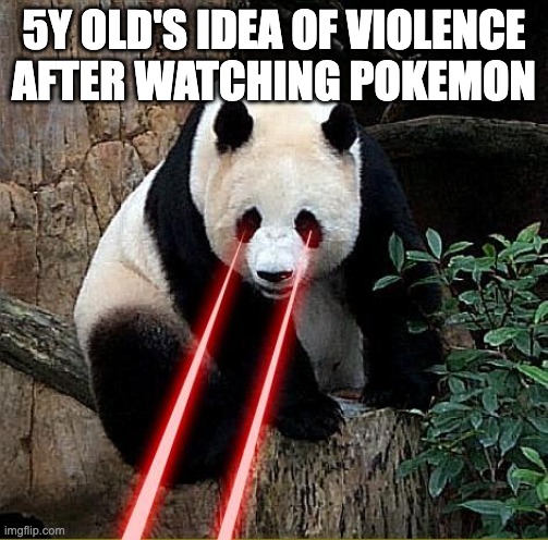 why is true | 5Y OLD'S IDEA OF VIOLENCE AFTER WATCHING POKEMON | image tagged in laser panda | made w/ Imgflip meme maker