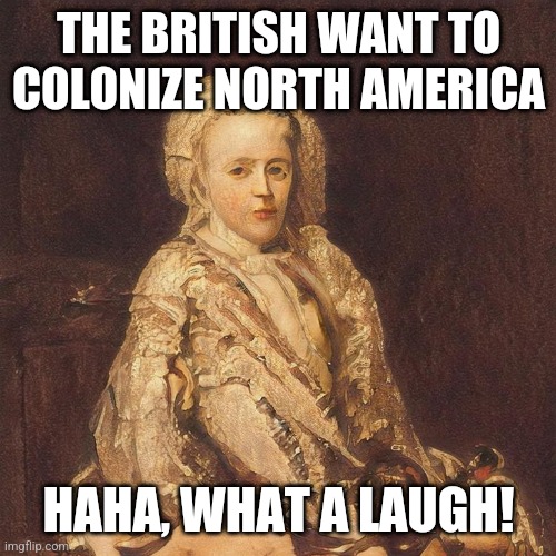 Scheming Diplomat | THE BRITISH WANT TO COLONIZE NORTH AMERICA; HAHA, WHAT A LAUGH! | image tagged in scheming diplomat | made w/ Imgflip meme maker