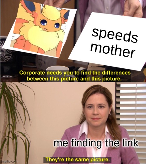 the ES missing link | speeds mother; me finding the link | image tagged in memes,they're the same picture | made w/ Imgflip meme maker