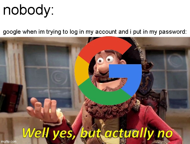 hol up did i get hacked | nobody:; google when im trying to log in my account and i put in my password: | image tagged in memes,well yes but actually no | made w/ Imgflip meme maker