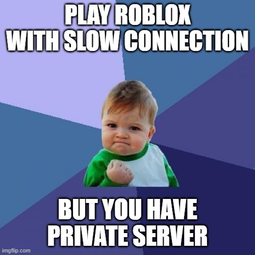 Roblox Be Like: | PLAY ROBLOX WITH SLOW CONNECTION; BUT YOU HAVE PRIVATE SERVER | image tagged in memes,success kid | made w/ Imgflip meme maker