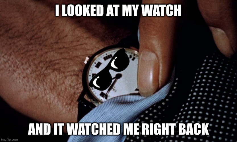 I threw my watch in the air because I wanted to see time fly and almost immediately realized that time was up | I LOOKED AT MY WATCH; AND IT WATCHED ME RIGHT BACK | image tagged in clock watching | made w/ Imgflip meme maker