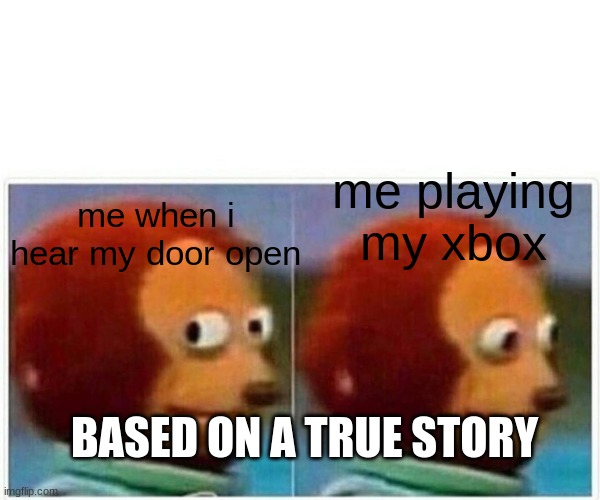 Monkey Puppet | me playing my xbox; me when i hear my door open; BASED ON A TRUE STORY | image tagged in memes,monkey puppet | made w/ Imgflip meme maker
